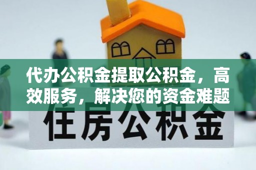 牟平代办公积金提取公积金，高效服务，解决您的资金难题