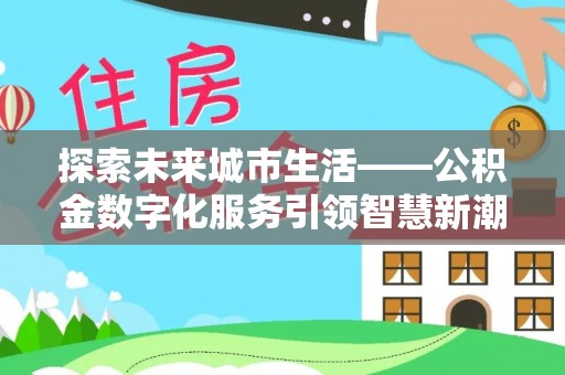 牟平探索未来城市生活——公积金数字化服务引领智慧新潮流
