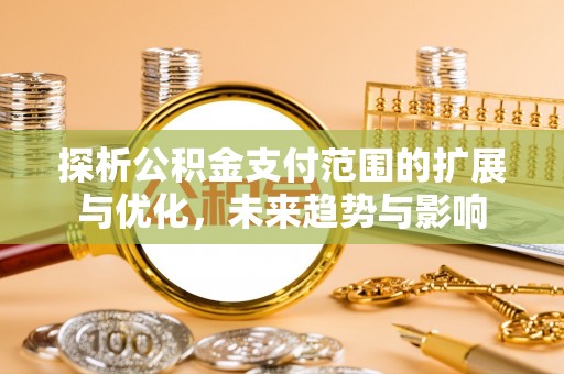 牟平探析公积金支付范围的扩展与优化，未来趋势与影响