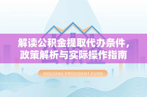 牟平解读公积金提取代办条件，政策解析与实际操作指南
