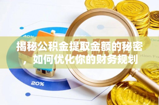 牟平揭秘公积金提取金额的秘密，如何优化你的财务规划