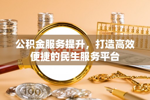 牟平公积金服务提升，打造高效便捷的民生服务平台