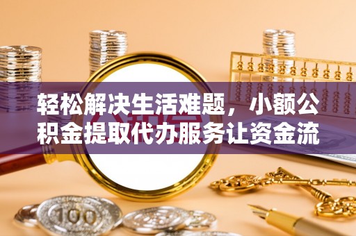 牟平轻松解决生活难题，小额公积金提取代办服务让资金流动更便捷