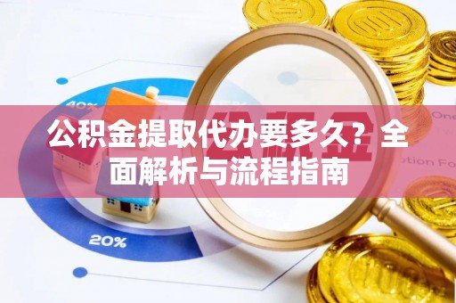 牟平公积金提取代办要多久？全面解析与流程指南