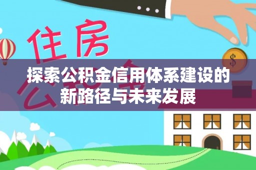 牟平探索公积金信用体系建设的新路径与未来发展
