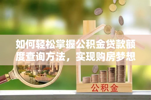 牟平如何轻松掌握公积金贷款额度查询方法，实现购房梦想？