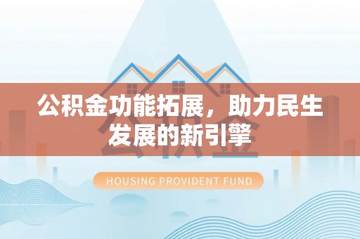牟平公积金功能拓展，助力民生发展的新引擎