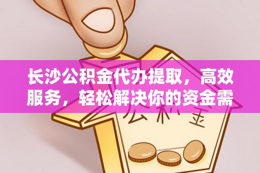 牟平长沙公积金代办提取，高效服务，轻松解决你的资金需求