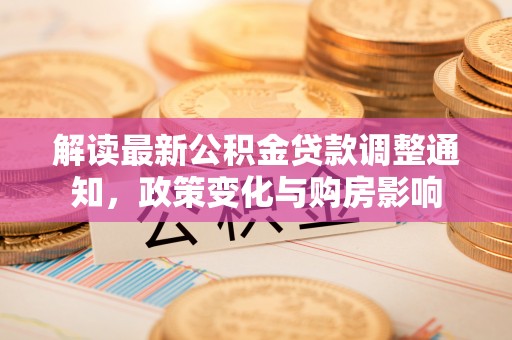 牟平解读最新公积金贷款调整通知，政策变化与购房影响