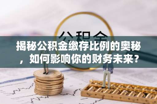牟平揭秘公积金缴存比例的奥秘，如何影响你的财务未来？