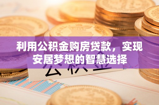 牟平利用公积金购房贷款，实现安居梦想的智慧选择