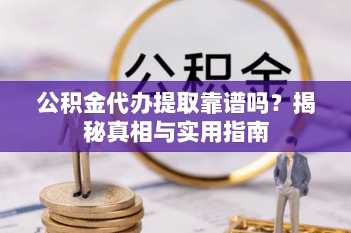 牟平公积金代办提取靠谱吗？揭秘真相与实用指南