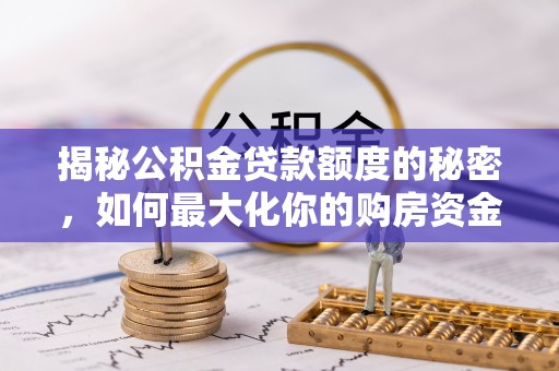 牟平揭秘公积金贷款额度的秘密，如何最大化你的购房资金