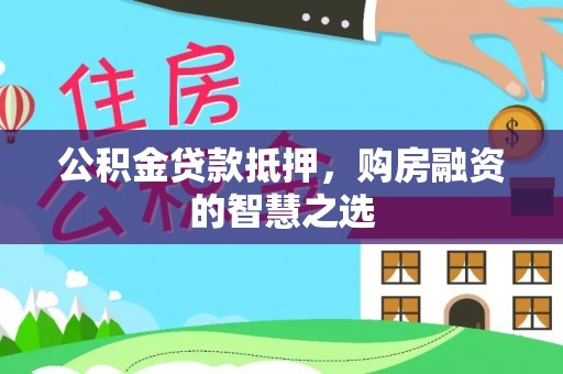 牟平公积金贷款抵押，购房融资的智慧之选