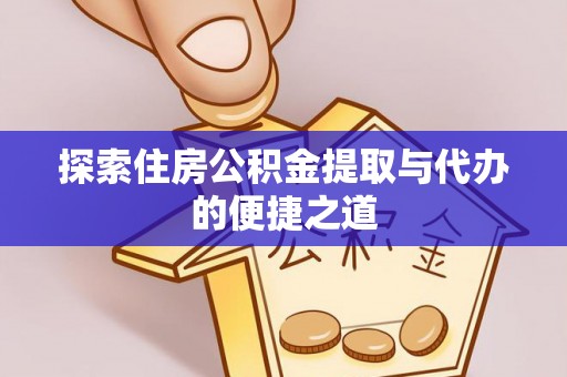 牟平探索住房公积金提取与代办的便捷之道