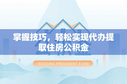 牟平掌握技巧，轻松实现代办提取住房公积金