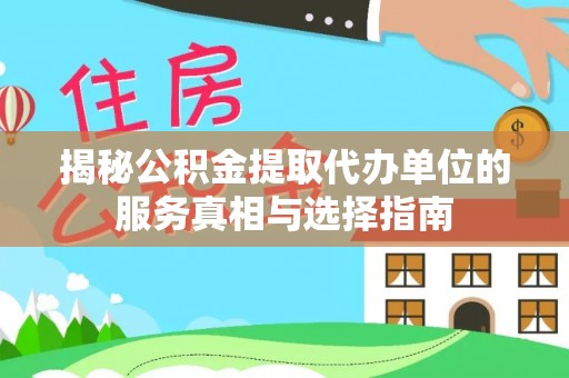 牟平揭秘公积金提取代办单位的服务真相与选择指南