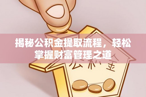 牟平揭秘公积金提取流程，轻松掌握财富管理之道