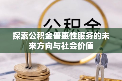 牟平探索公积金普惠性服务的未来方向与社会价值