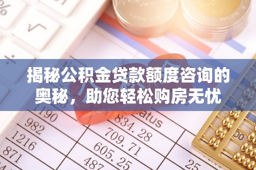 牟平揭秘公积金贷款额度咨询的奥秘，助您轻松购房无忧