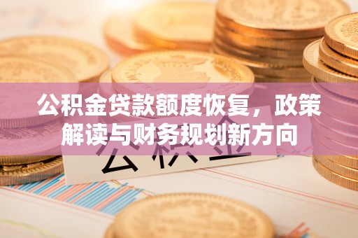 牟平公积金贷款额度恢复，政策解读与财务规划新方向