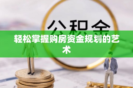 牟平轻松掌握购房资金规划的艺术