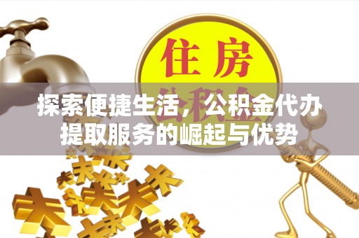 牟平探索便捷生活，公积金代办提取服务的崛起与优势