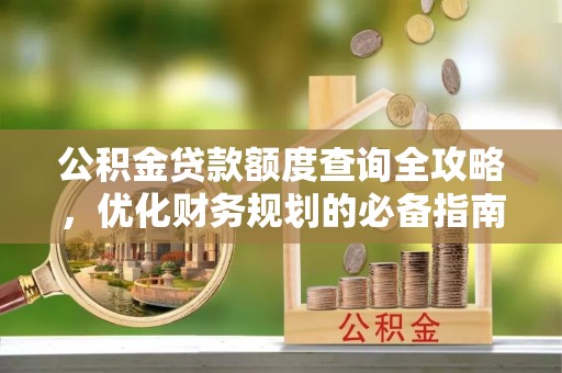 牟平公积金贷款额度查询全攻略，优化财务规划的必备指南