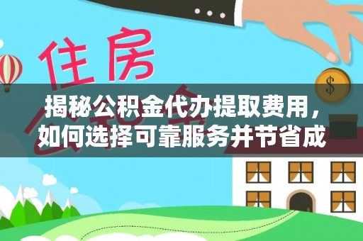 牟平揭秘公积金代办提取费用，如何选择可靠服务并节省成本