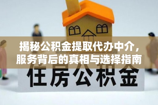牟平揭秘公积金提取代办中介，服务背后的真相与选择指南