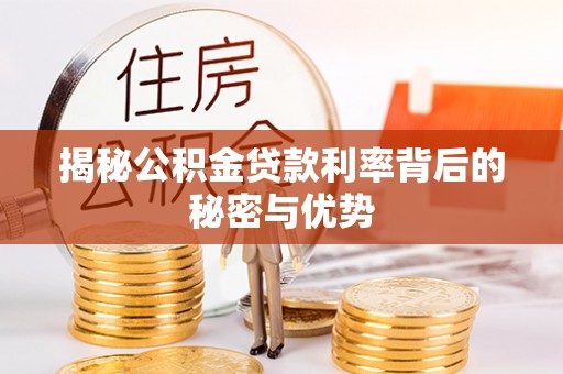 牟平揭秘公积金贷款利率背后的秘密与优势