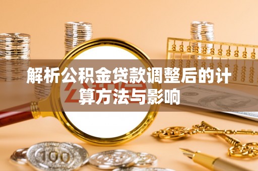 牟平解析公积金贷款调整后的计算方法与影响