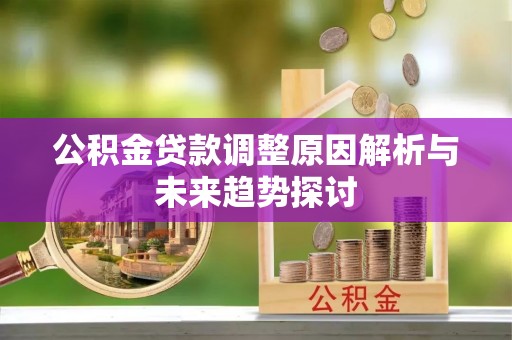 牟平公积金贷款调整原因解析与未来趋势探讨