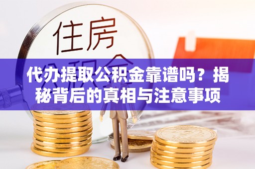 牟平代办提取公积金靠谱吗？揭秘背后的真相与注意事项