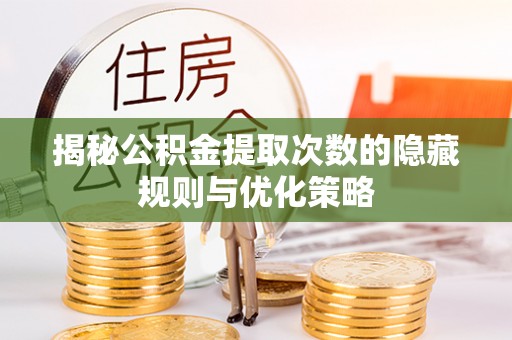 牟平揭秘公积金提取次数的隐藏规则与优化策略