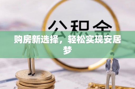 牟平购房新选择，轻松实现安居梦