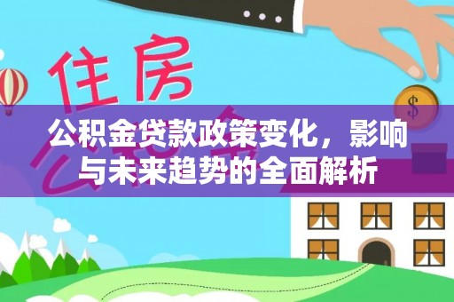 牟平公积金贷款政策变化，影响与未来趋势的全面解析
