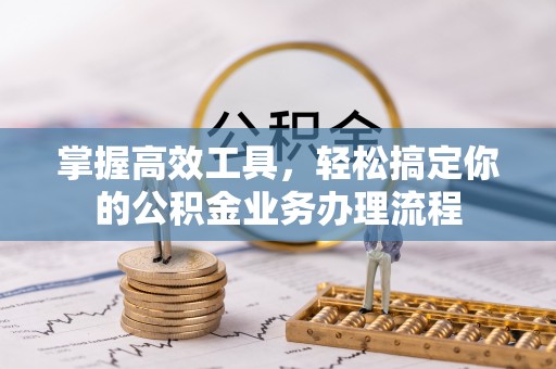 牟平掌握高效工具，轻松搞定你的公积金业务办理流程