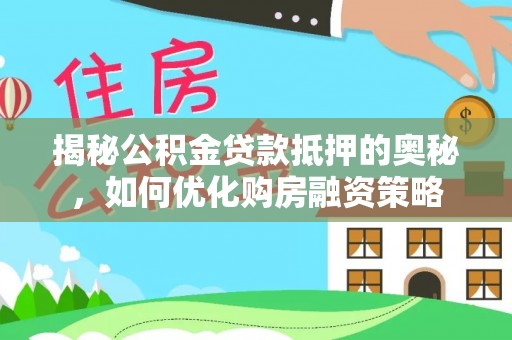 牟平揭秘公积金贷款抵押的奥秘，如何优化购房融资策略