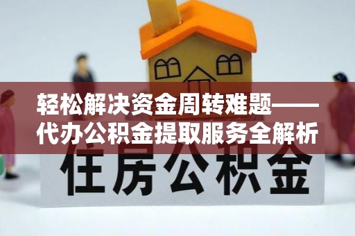 牟平轻松解决资金周转难题——代办公积金提取服务全解析