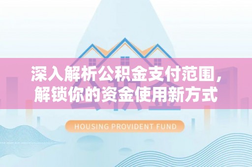 牟平深入解析公积金支付范围，解锁你的资金使用新方式