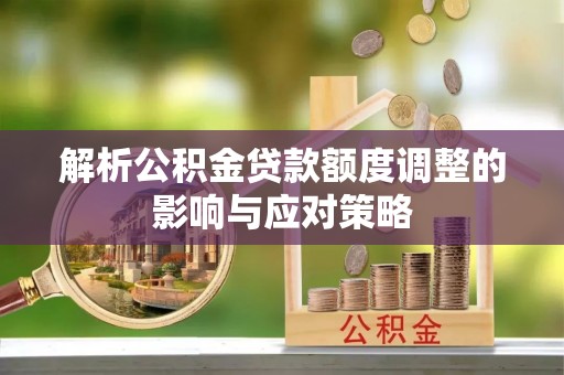 牟平解析公积金贷款额度调整的影响与应对策略