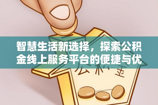 牟平智慧生活新选择，探索公积金线上服务平台的便捷与优势