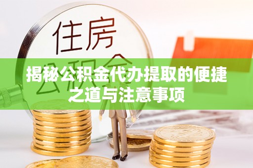 牟平揭秘公积金代办提取的便捷之道与注意事项