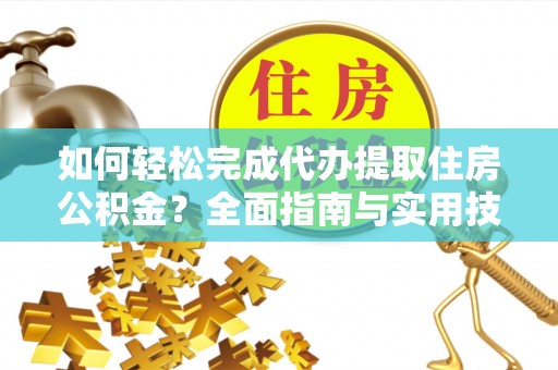 牟平如何轻松完成代办提取住房公积金？全面指南与实用技巧