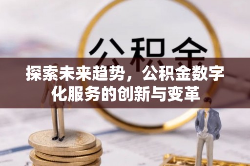 牟平探索未来趋势，公积金数字化服务的创新与变革