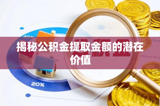 牟平揭秘公积金提取金额的潜在价值