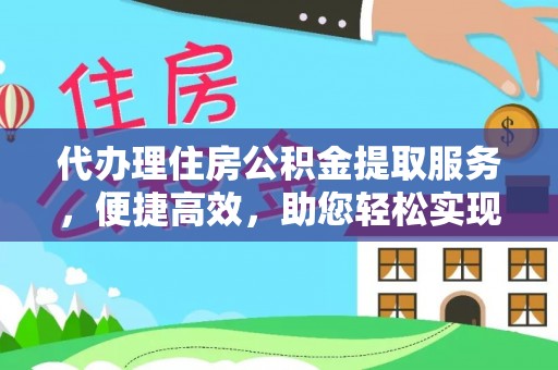 牟平代办理住房公积金提取服务，便捷高效，助您轻松实现资金规划
