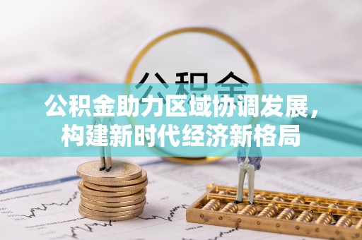 牟平公积金助力区域协调发展，构建新时代经济新格局