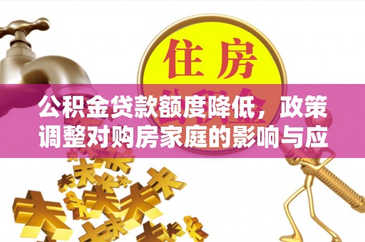 牟平公积金贷款额度降低，政策调整对购房家庭的影响与应对策略